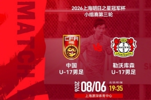 明日之星冠军杯小组赛第3轮⚽U17国足vs勒沃库森U17⏰8月6日19:35